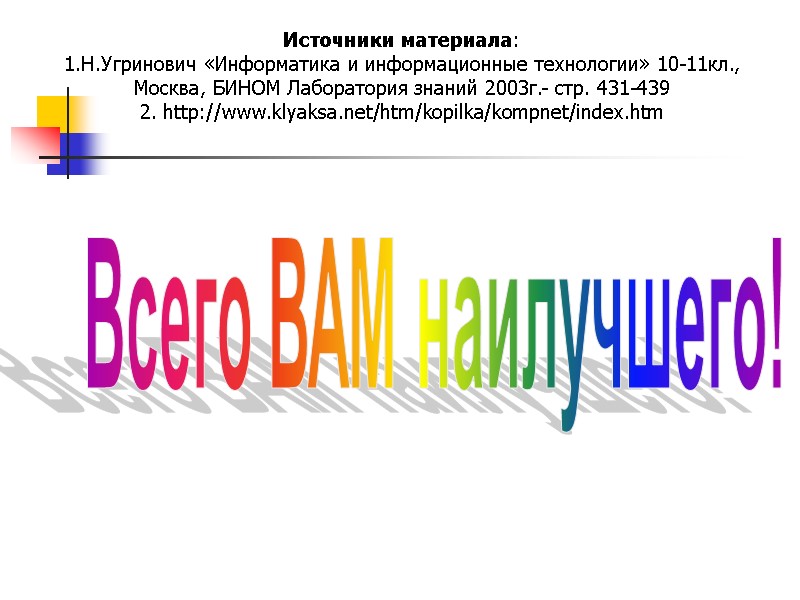 Всего ВАМ наилучшего! Источники материала: 1.Н.Угринович «Информатика и информационные технологии» 10-11кл., Москва, БИНОМ Лаборатория